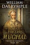 The Last Mughal: The Fall of a Dynasty: Delhi, 1857