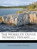 The Works Of Oliver Wendell Holmes ......