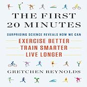 The First 20 Minutes: Surprising Science Reveals How We Can Exercise Better, Train Smarter, Live Longer | [Gretchen Reynolds]