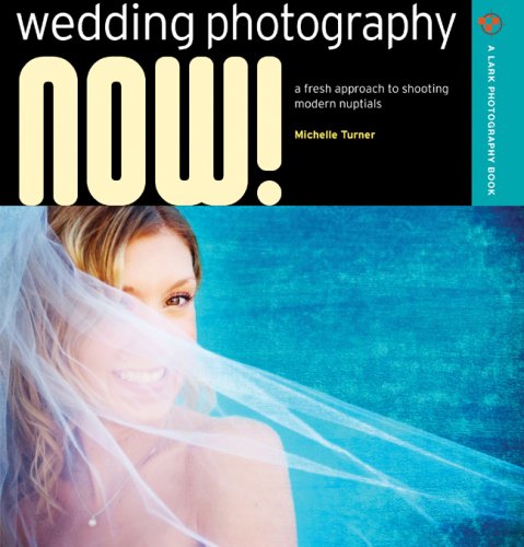 Image of Wedding Photography NOW!: A Fresh Approach to Shooting Modern Nuptials (A Lark Photography Book)
