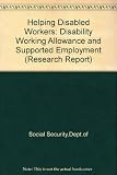Helping disabled workers : disability working allowance and supported employment : a report of research carried out by the Policy Studies Institute on behalf of the Department of Social Security