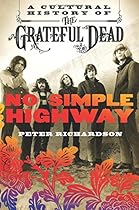 No Simple Highway: A Cultural History of the Grateful Dead No Simple Highway: A Cultural History of the Grateful Dead