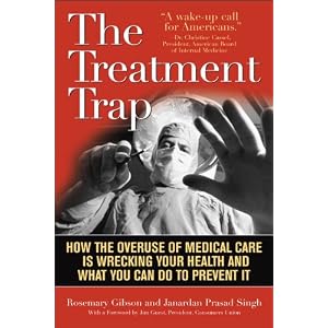 Click here to buy The Treatment Trap: How the Overuse of Medical Care Is Wrecking Your Health and... by Rosemary Gibson and Janardan Prasad Singh.