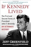 If Kennedy Lived: The First and Second Terms of President John F. Kennedy: An Alternate History