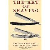 The Art of Shaving: Shaving Made Easy - What the man who shaves ought to know.