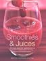 Smoothies and Juices: Techniques, Equipment, Ingredients And Over 75 Classic Recipes Shown In More Than 200 Truly Stunning Photographs