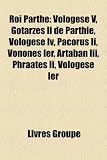Roi Parthe: Vologse V, Gotarzs II de Parthie, Vologse IV, Pacorus II, Vonons Ier, Artaban III, Phraats II, Vologse Ier