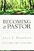 Becoming a Pastor:: Forming Self and Soul for Ministry (Revised, Updated)