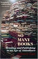 So Many Books: Reading and Publishing in an Age of Abundance