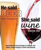 He Said Beer, She Said Wine: Impassioned Food Pairings to Debate and Enjoy -- From Burgers to Brie and Beyond