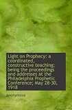 Light on Prophecy: a coordinated, constructive teaching; being the proceedings and addresses at the