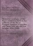 Memorial catalogue of the Burns exhibition held in the galleries of the Royal Glasgow institute of the fine arts from 15th July till 31st October 1896 (1898)