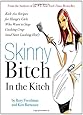 Skinny Bitch in the Kitch: Kick-Ass Recipes for Hungry Girls Who Want to Stop Cooking Crap (and Start Looking Hot!)