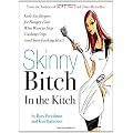 Skinny Bitch in the Kitch: Kick-Ass Solutions for Hungry Girls Who Want to Stop Cooking Crap (And Start Looking Hot!)
