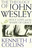 The Theology of John Wesley: Holy Love and the Shape of Grace