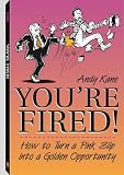 You're Fired!: How To Turn A Pink Slip Into A Golden Opportunity