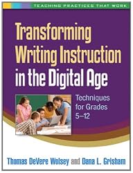Transforming Writing Instruction in the Digital Age: Techniques for Grades 5-12 (Teaching Practices That Work)