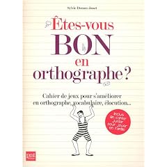 Etes-vous bon en orthographe ? : Cahier de jeux pour s'am�liorer en orthographe, vocabulaire, �locution...