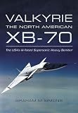 VALKYRIE: THE NORTH AMERICAN XB-70: The USA's Ill-fated Supersonic Heavy Bomber