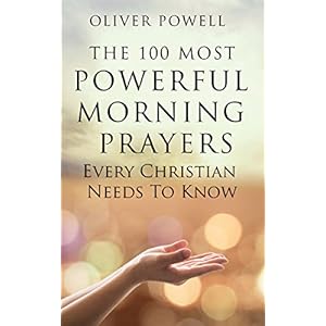 Prayer: The 100 Most Powerful Morning Prayers Every Christian Needs To Know (Christian Prayer Book 1)