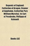 Regents of England: Catherine of Aragon, Eleanor of Aquitaine, Catherine Parr, William Marshal, 1st Earl of Pembroke, Philippa of Hainault-