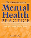 The Well-Managed Mental Health Practice: Your Guide to Building and Managing a Successful Practice, Group, or Clinic
