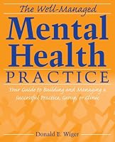 The Well-Managed Mental Health Practice: Your Guide to Building and Managing a Successful Practice, Group, or Clinic