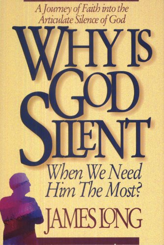 Why Is God Silent When We Need Him the Most?: A Journey of Faith into the Articulate Silence of God, by James Long
