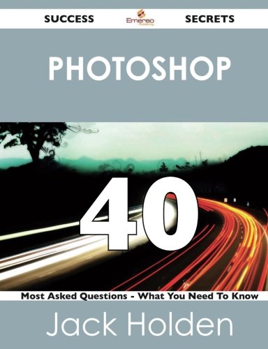 Photoshop: 40 Success Secrets - 40 Most Asked Questions on Photoshop - What You Need to Knowの表紙