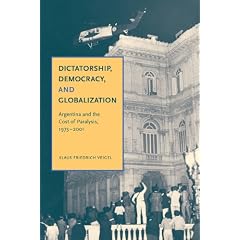 Dictatorship, Democracy, and Globalization: Argentina and the Cost of Paralysis, 1973-2001 by Klaus Friedrich Veigel