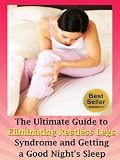 The Ultimate Guide to Eliminating Restless Legs Syndrome and Getting a Good Nights Sleep