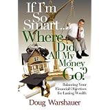 If I'm So Smart Where Did All My Money Go: Balancing Your Financial Objectives for Lasting Wealth