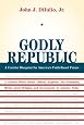 Godly Republic: A Centrist Blueprint for America`s Faith-Based Future (Wildavsky Forum Series)