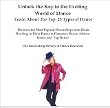 Unlock the Key to the Exciting World of Dance Learn About the Top 25 Types of Dance Discover the Most Popular Dance Steps from Break Dancing to River Dance ... The Fascinating History of Dance Revealed