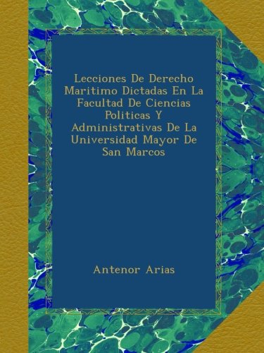 Lecciones De Derecho Maritimo Dictadas En La Facultad De Ciencias Politicas Y Administrativas De La Universidad Mayor De San Marcos (Spanish Edition)