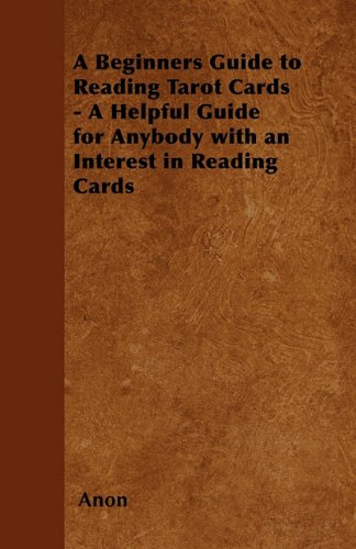 A Beginner's Guide to Reading Tarot Cards - A Helpful Guide for Anybody with an Interest in Reading Cards