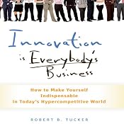 Innovation Is Everybody's Business: How to Make Yourself Indispensable in Today's Hypercompetitive World | [Robert B. Tucker]