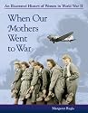 When Our Mothers Went to War: An Illustrated History of Women in World War II