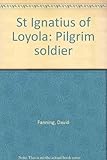 St Ignatius of Loyola : pilgrim soldier