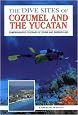 The Dive Sites of Cozumel, Cancun and the Mayan Riviera : Comprehensive Coverage of Diving and Snorkeling