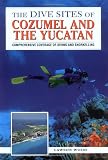 The Dive Sites of Cozumel, Cancun and the Mayan Riviera : Comprehensive Coverage of Diving and Snorkeling