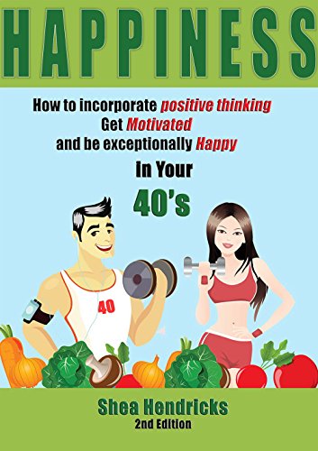 Happiness: How to Incorporate Positive Thinking, Get Motivated, and Learn to be Exceptionally Happy in Your 40s (Happiness – Free Your Challenges with a Positive Mindset and Changing Your Habits)