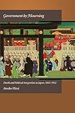 Government by Mourning: Death and Political Integration in Japan, 1603-1912 (Harvard East Asian Monographs)