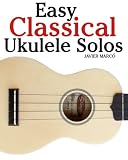 Easy Classical Ukulele Solos: Featuring music of Bach, Mozart, Beethoven, Vivaldi and other composers. In Standard Notation and TAB