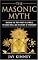The Masonic Myth: Unlocking the Truth About the Symbols, the Secret Rites, and the History of Freemasonry