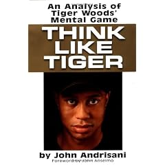 Think Like Tiger: An Analysis of Tiger Woods's Mental Game: And Analysis of Tiger Woods' Mental Game