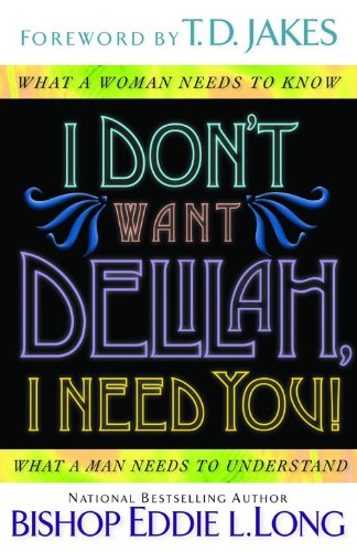 I Don't Want Delilah, I Need You!: What a Woman Needs to Know  What a Man Needs to Understand