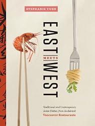 East Meets West: Traditional and Contemporary Asian Dishes from Acclaimed Vancouver Restaurants