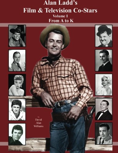 Alan Ladd's Film & Television Co-Stars Volume I From A to K (Volume 1)