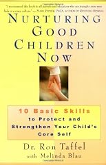 Nurturing Good Children Now: 10 Basic Skills to Protect and Strengthen Your Child's Core Self